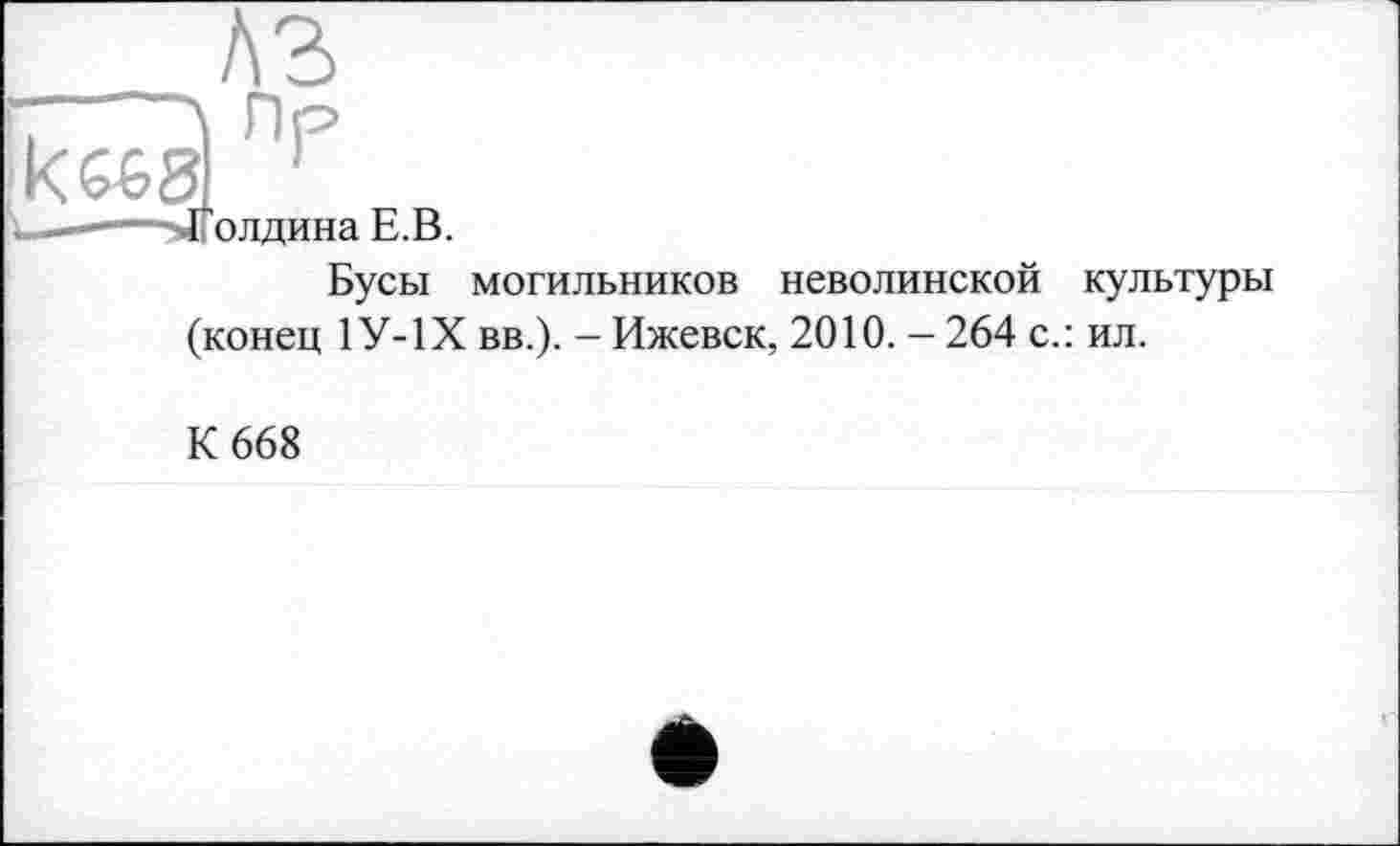 ﻿1 олдина ь.и.
Бусы могильников неволинской культуры (конец 1У-1Х вв.). - Ижевск, 2010. — 264 с.: ил.
К 668